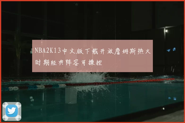 NBA2K13中文版下载开放詹姆斯热火时期经典阵容可操控