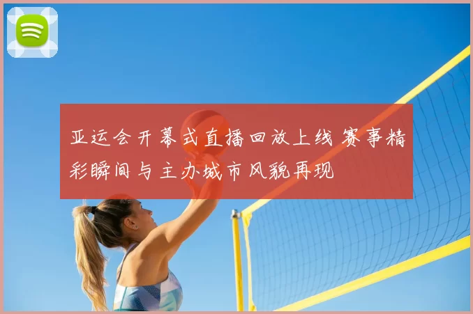 亚运会开幕式直播回放上线 赛事精彩瞬间与主办城市风貌再现