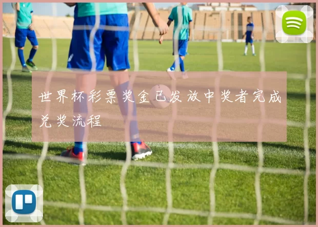 世界杯彩票奖金已发放中奖者完成兑奖流程