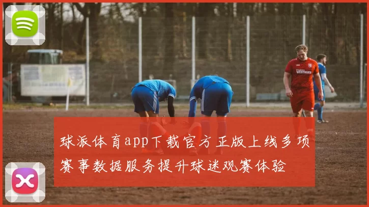 球派体育app下载官方正版上线多项赛事数据服务提升球迷观赛体验
