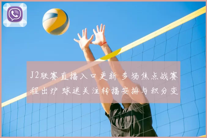 J2联赛直播入口更新 多场焦点战赛程出炉 球迷关注转播安排与积分变化