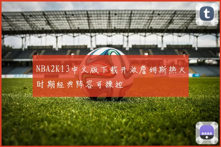 NBA2K13中文版下载开放詹姆斯热火时期经典阵容可操控