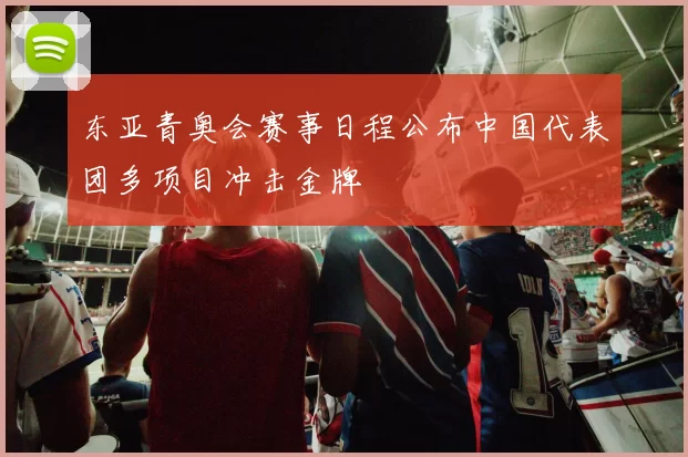 东亚青奥会赛事日程公布中国代表团多项目冲击金牌