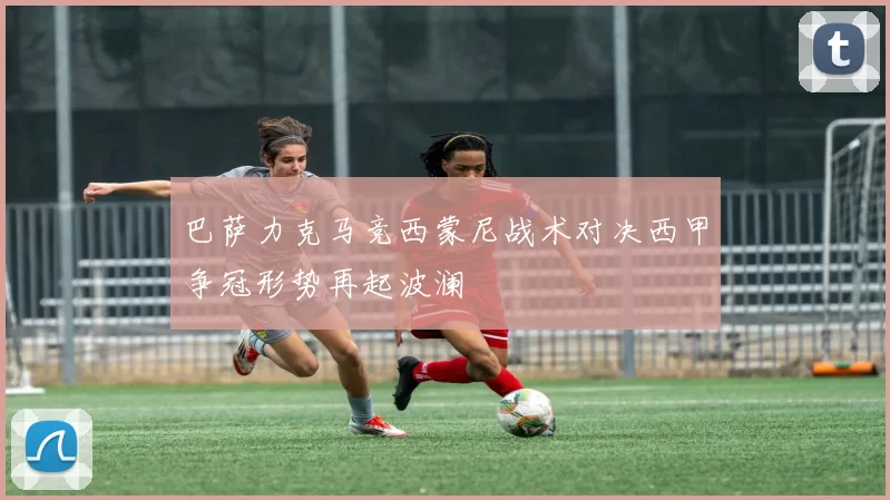 巴萨力克马竞西蒙尼战术对决西甲争冠形势再起波澜