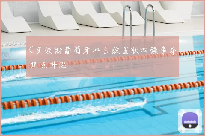C罗领衔葡萄牙冲击欧国联四强争夺焦点升温