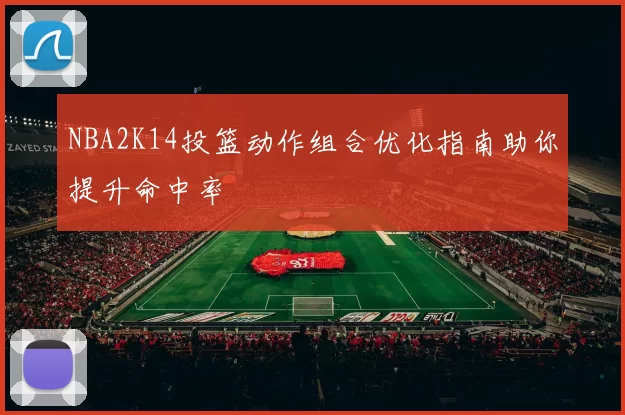 NBA2K14投篮动作组合优化指南助你提升命中率