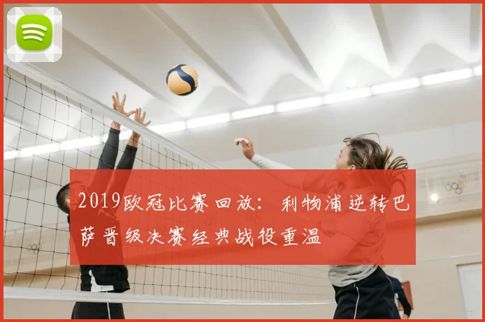 2019欧冠比赛回放：利物浦逆转巴萨晋级决赛经典战役重温