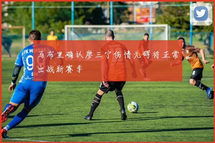 马布里确认廖三宁伤情无碍将正常出战新赛季