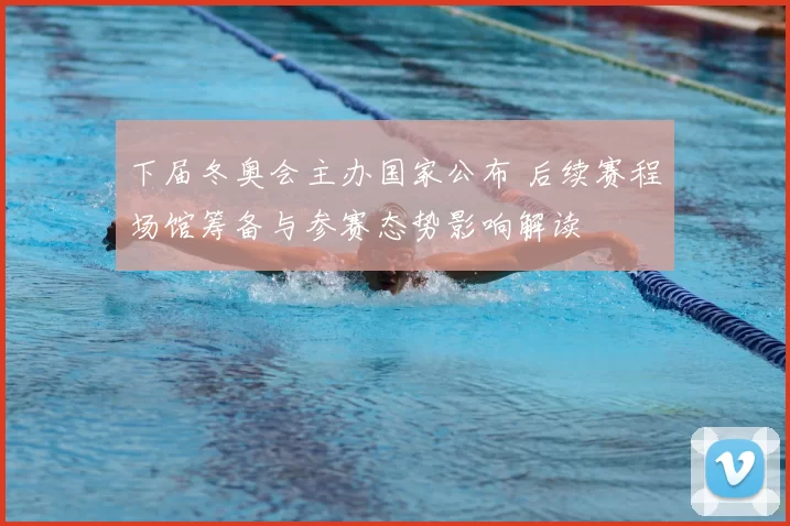 下届冬奥会主办国家公布 后续赛程场馆筹备与参赛态势影响解读
