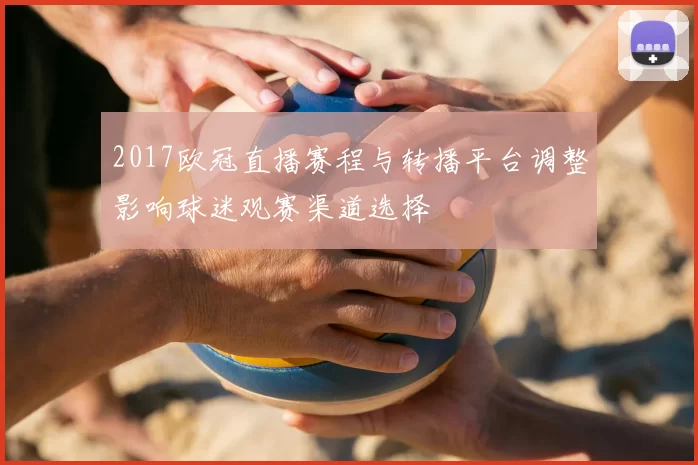 2017欧冠直播赛程与转播平台调整影响球迷观赛渠道选择