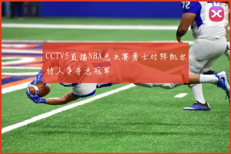 CCTV5直播NBA总决赛勇士对阵凯尔特人争夺总冠军
