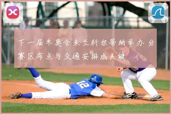 下一届冬奥会米兰科尔蒂纳举办 分赛区布点与交通安排成关键