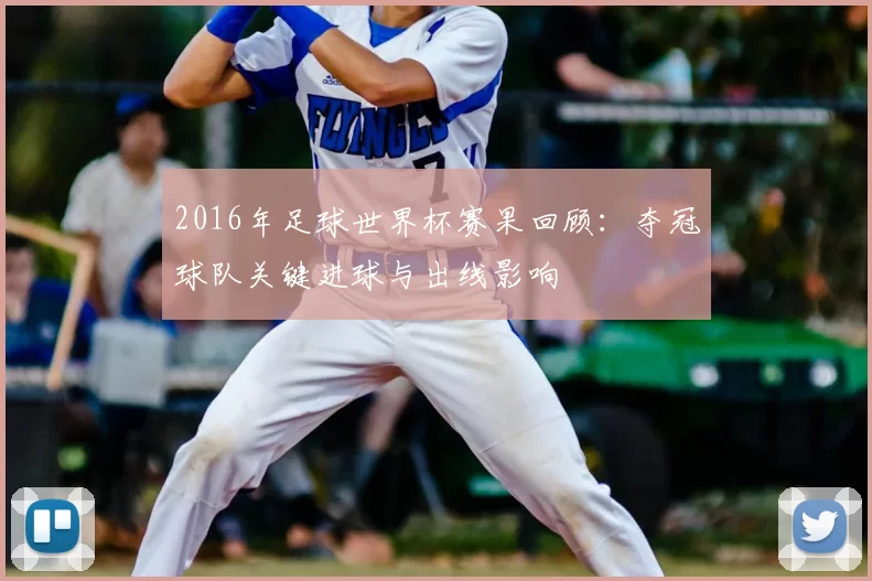 2016年足球世界杯赛果回顾：夺冠球队关键进球与出线影响