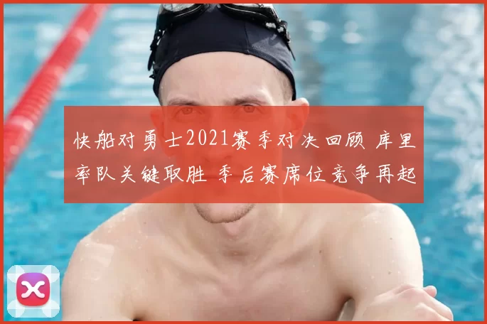 快船对勇士2021赛季对决回顾 库里率队关键取胜 季后赛席位竞争再起波澜