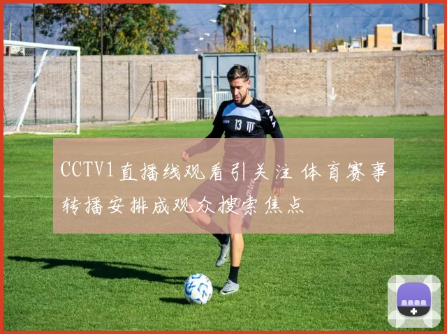 CCTV1直播线观看引关注 体育赛事转播安排成观众搜索焦点
