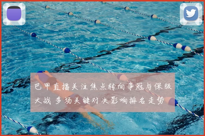 巴甲直播关注焦点转向争冠与保级大战 多场关键对决影响排名走势