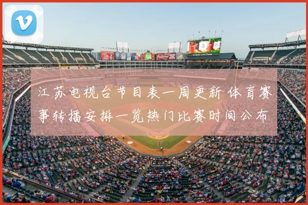 江苏电视台节目表一周更新 体育赛事转播安排一览热门比赛时间公布