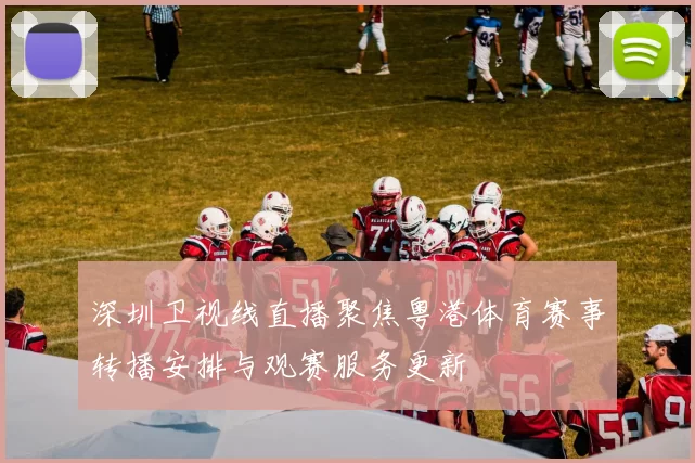 深圳卫视线直播聚焦粤港体育赛事转播安排与观赛服务更新