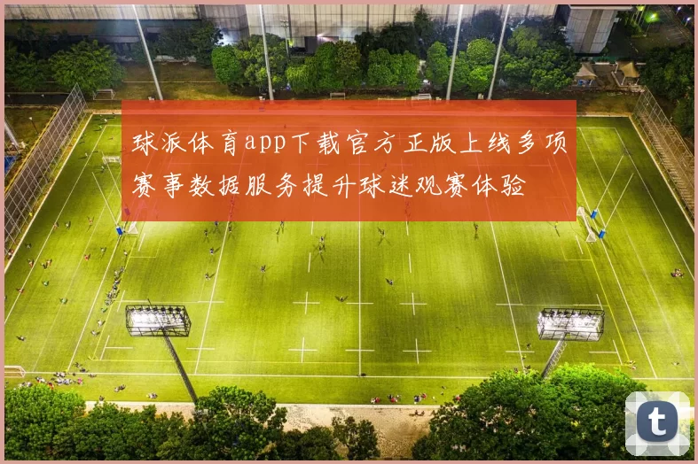 球派体育app下载官方正版上线多项赛事数据服务提升球迷观赛体验