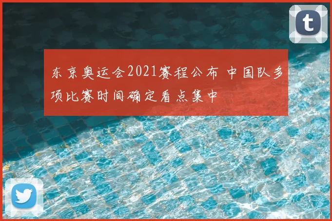 东京奥运会2021赛程公布 中国队多项比赛时间确定看点集中