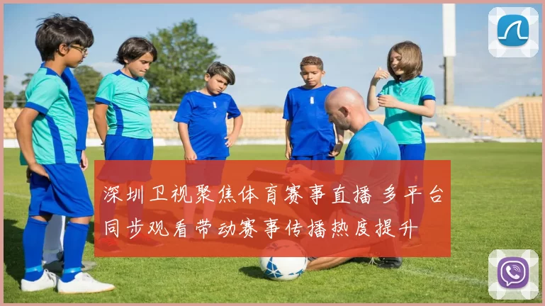 深圳卫视聚焦体育赛事直播 多平台同步观看带动赛事传播热度提升