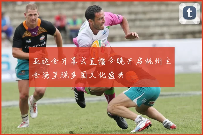 亚运会开幕式直播今晚开启杭州主会场呈现多国文化盛典