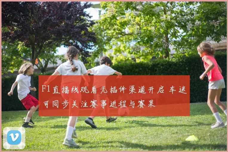 F1直播线观看无插件渠道开启 车迷可同步关注赛事进程与赛果