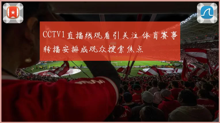 CCTV1直播线观看引关注 体育赛事转播安排成观众搜索焦点