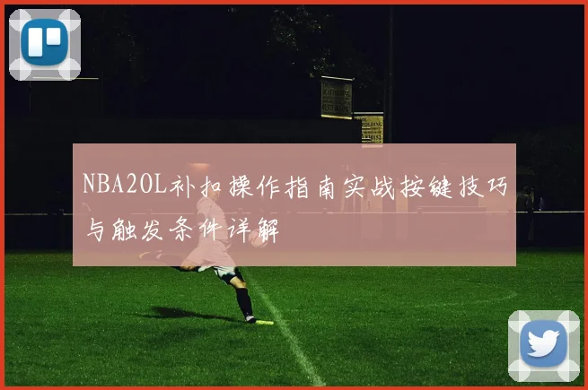 NBA2OL补扣操作指南实战按键技巧与触发条件详解