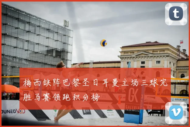 梅西缺阵巴黎圣日耳曼主场三球完胜马赛领跑积分榜