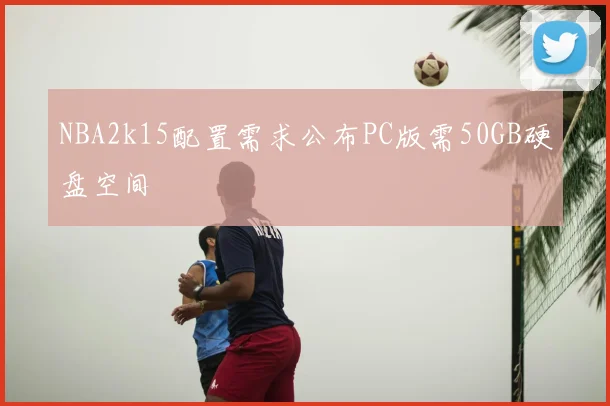 NBA2k15配置需求公布PC版需50GB硬盘空间