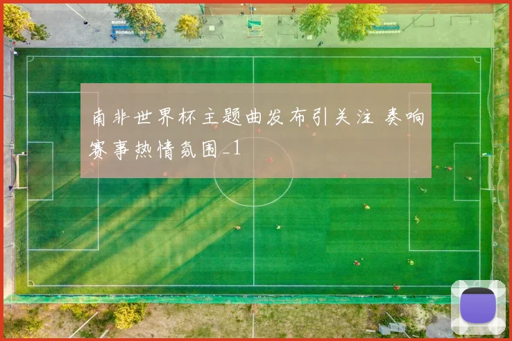 南非世界杯主题曲发布引关注 奏响赛事热情氛围_1