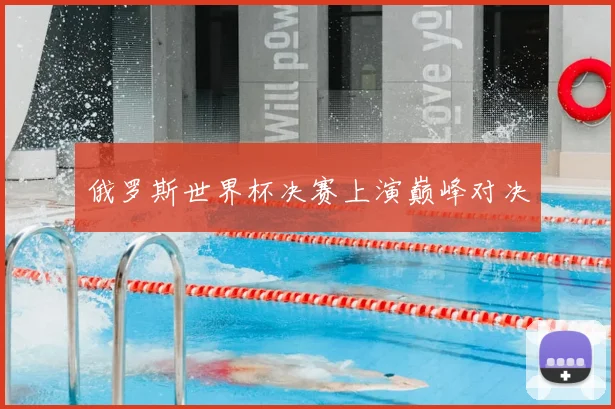 俄罗斯世界杯决赛上演巅峰对决