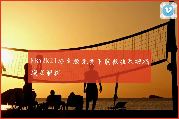 NBA2k21安卓版免费下载教程及游戏模式解析