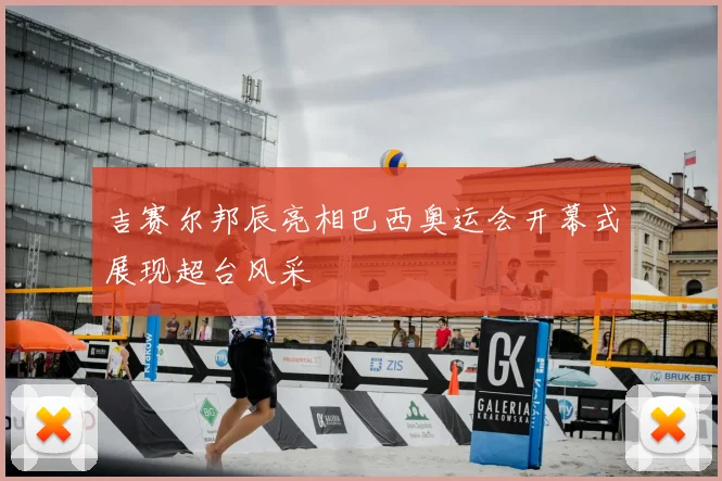 吉赛尔邦辰亮相巴西奥运会开幕式展现超台风采