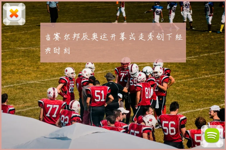 吉赛尔邦辰奥运开幕式走秀创下经典时刻